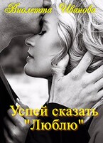 Успей сказать «Люблю» (Виолетта Иванова)