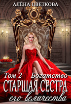 Старшая сестра его величества. Богатство. Часть 1 (Алёна Цветкова)