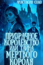 Призрачное королевство, или Тайна мёртвого короля (Анастасия Соло)