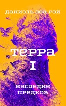Терра. Часть I. Наследие предков (Даниэль Зеа Рэй)