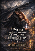 Развод с командиром драконов. Целительница без магии. (Ирина Савицкая)