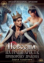 Невеста на грани Ареста! Приворожу дракона (Дарья Адаревич)