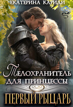 Телохранитель для принцессы. Первый рыцарь (Екатерина Кариди)