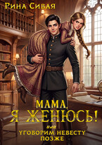 Мама, я женюсь! Или уговорим невесту позже (Рина Сивая)