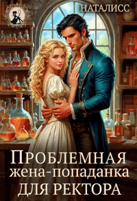 Проблемная жена-попаданка для ректора (Наталисс)