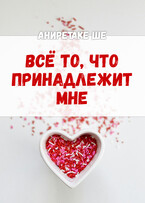 Всё то, что принадлежит мне (Аниретаке Ше)