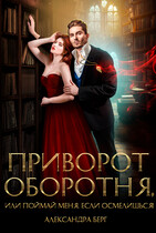 Приворот Оборотня, или Поймай меня, если осмелишься! (Александра Берг)