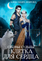 Оковы судьбы. Клетка для сердца (Александра Неярова)