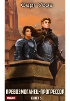 Превозмоганец-прогрессор. Книга 5 (Усов Серг)