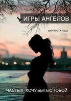 ИГРЫ АНГЕЛОВ — III. ХОЧУ БЫТЬ С ТОБОЙ. (Маргарита Родэ)