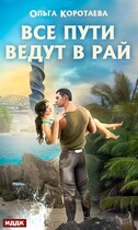 Все пути ведут в Рай (Ольга Коротаева)