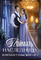 Поймать наследницу, или Билет в высший свет (Елена Счастная)