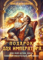 Подарок для Императора, или Мой кулак здесь главный магический артефакт (Алиша Михайлова)