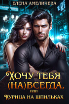 Хочу тебя (на)всегда, или Курица на шпильках (Елена Амеличева)