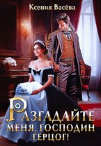 Разгадайте меня, господин герцог! (Ксения Васёва)