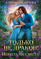 Только не дракон! или Невеста, ни с места! (Елена Амеличева)