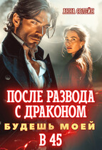 После развода с драконом. Будешь моей в 45 (Анна Солейн)
