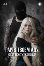 Рай в твоём аду «Когда бежать уже некуда» (А.Г.)