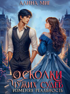 Осколки чужих судеб. Изменяя реальность (Алина Миг)