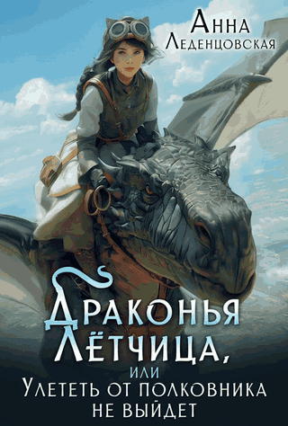 Драконья лётчица, или Улететь от полковника не выйдет (Анна Леденцовская)