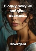 В одну реку не войдёшь дважды… (Divergent)