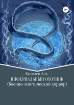 «ИНФЕРНАЛЬНЫЙ ОХОТНИК». (Военно-мистический хоррор) (Киселев А.А.)