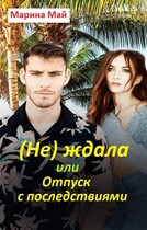 (Не) ждала, или Отпуск с последствиями (Марина Май)