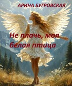 Не плачь, моя белая птица (Арина Бугровская)