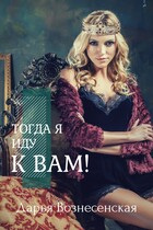 Тогда я иду к вам! (Дарья Вознесенская)
