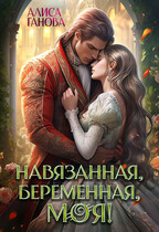 Навязанная, беременная, моя! (Алиса Ганова)