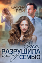 Она разрушила нашу семью (Полина Рей)