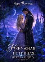 Ненужная истинная. Сбежать к врагу (Лера Фролова)