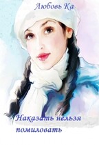 Наказать нельзя помиловать (Любовь К)