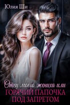 Отец моего жениха, или Горячий папочка под запретом (Юлия Ши)