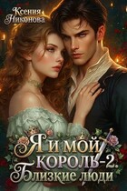 Я и мой король. Книга 2. Близкие люди (Ксения Никонова)