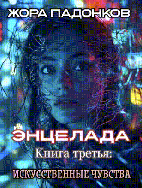 ЭНЦЕЛАДА / Книга третья: Искусственные чувства (Жора Па́донков)