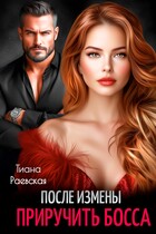 После измены. Приручить босса (Тиана Раевская)