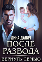 После развода. Вернуть семью (Дина Данич)