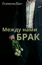 Между нами брак (Екатерина Дако)
