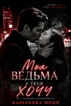 Моя ведьма Я ТЕБЯ ХОЧУ (Kassandra Moon)