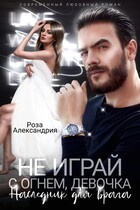 Не играй с огнем, девочка. Наследник для врага (Роза Александрия)