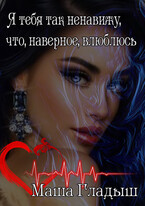 Я тебя так ненавижу, что, наверное, влюблюсь (Гладыш Маша)