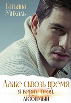 Даже сквозь время я верну тебя, любимый (Татьяна Михаль)