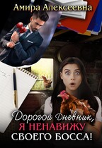 Дорогой Дневник, я ненавижу своего босса! (Амира Алексеевна)