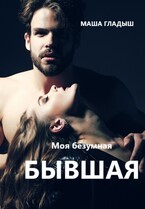 Моя безумная бывшая (Гладыш Маша)