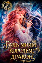 Будь моим королём, дракон! (Елена Арматина)
