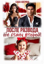 После развода. Не стану второй! (Саша Аверина)