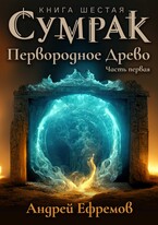 Сумрак-6. Первородное Древо. Часть первая (Андрей Ефремов)