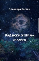 Под всем этим я — человек (Элеонора Бостан)
