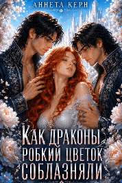 Как драконы робкий цветок соблазняли (Аннета Керн)